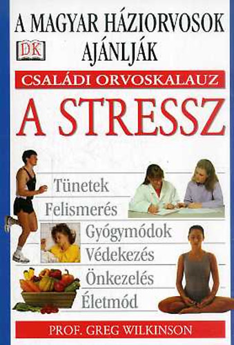 Prof. Klukon Beatrix  Greg Wilkinson (ford.), Dr. Bki Gyrgy (lektor) - Csaldi orvoskalauz: A stressz (Tnetek, Felismers, Gygymdok, Vdekezs, nkezels, letmd)