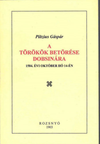 A t�r�k�k bet�r�se Dobsin�ra 1584 �vi okt�ber h� 14-�n (reprint)