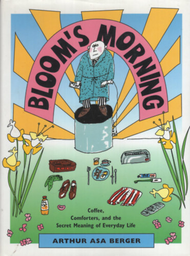 Arthur Asa Berger - Bloom's Morning : Coffee, Comforters, And The Secret Meaning Of Everyday Life