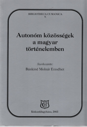 Bnkin Molnr Erzsbet  (szerk.) - Autonm kzssgek a magyar trtnelemben. A Kiskun Mzeumban rendezett konferencia eloadsai (2003. mjus 22-23.)