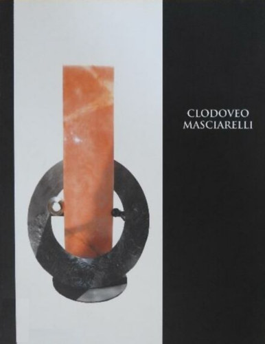 Clodoveo Masciarelli - Harmnia s ttetszsg/szobrok - kszerek - grafikk/ * Armonie e trasparenze/sculture - gioielli- grafiche/