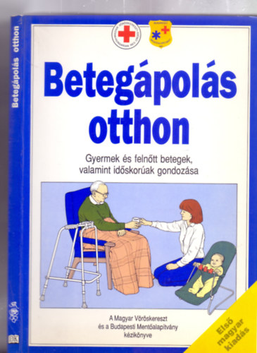 Beteg�pol�s otthon - Gyermek �s feln�tt betegek, valamint id�skor�ak gondoz�sa (A Magyar V�r�skereszt �s a Budapesti Ment�alap�tv�ny k�zik�nyve)
