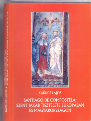 Kakucs Lajos - Santiago de Compostela - Szent Jakab tisztelete Eurpban s Magyarorszgon (METEM Knyvek - Trkpmellklettel)