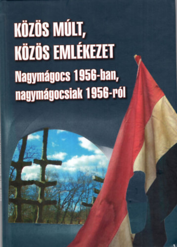 Varga Ferenc - Kzs mlt, kzs emlkezet - Nagymgocs 1956-ban, nagymgocsiak 1956-rl