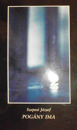 Szepesi Jzsef - Pogny ima (Vlogatott versek 1970-1996)