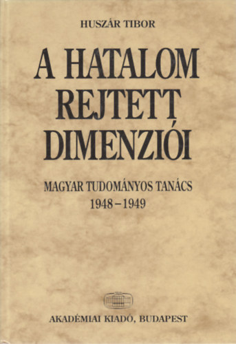 Huszr Tibor - A hatalom rejtett dimenzii - Magyar Tudomnyos Tancs 1948-1949