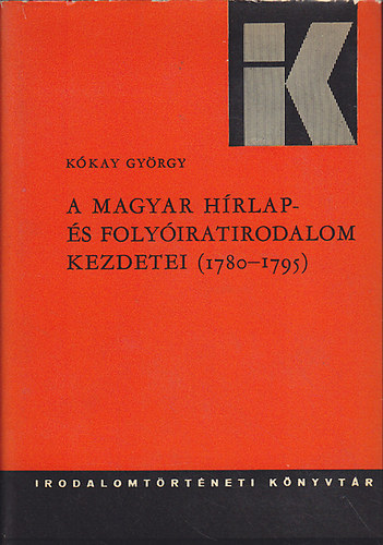 Kkay Gyrgy - A magyar hrlap- s folyiratirodalom kezdetei (1780-1795) (Irodalomtrtneti Knyvtr 25.)