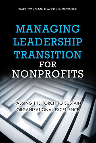 Barry Dym -Laura Watkins -Susan Egmont - Managing Leadership Transition for Nonprofits: Passing the Torch to Sustain Organizational Excellence