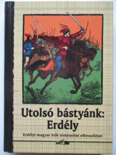 Vlogatta s szerkesztette: Hunyadi Csaba Zsolt - Utols bstynk: Erdly -Erdlyi magyar rk trtnelmi elbeszlsei-