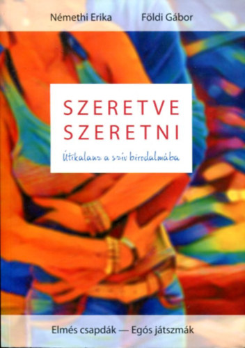 Földi Gábor Némethi Erika - Szeretve lenni - útikalauz a szív birodalmába (Elmés csapdák - Egós játszmák)