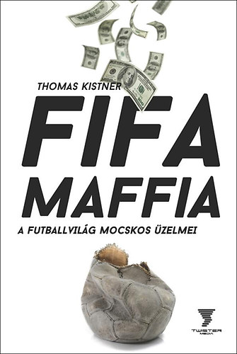 Thomas Kistner - Fifa maffia - A futballvilg mocskos zelmei