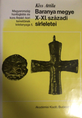 Kiss Attila - Baranya megye X-XI. sz�zadi s�rleletei