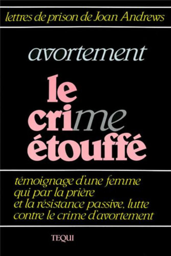 Joan Andrews - Avortement, le cri(me) �touff�. Lettres de prison de Joan Andrews