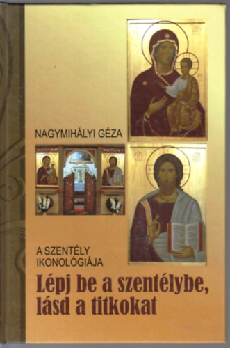 Nagymih�lyi G�za - L�pj be a szent�lybe, l�sd a titkokat - A szent�ly ikonol�gi�ja