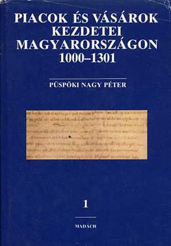 Piacok s vsrok kezdetei Magyarorszgon 1000-1301 I. (Az rpd-kori vsrtarts rott emlkei s azok kritikja az llamszervezstl a tatrjrsig)
