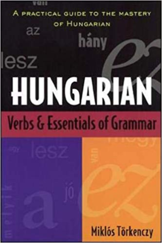 Hungarian verbs and essentials of grammar - a practical guide to the mastery of Hungarian