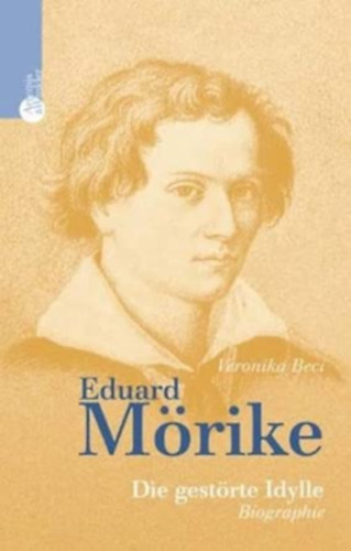 Veronika Beci - Eduard Moerike Die gestoerte Idylle. Biographie