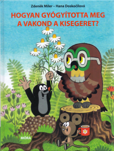 Hana Doskocilov; Zdenek Miler - Hogyan gygytotta meg a vakond a kisegeret?