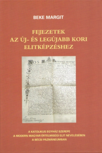 Fejezetek az j-s legjabb kori elitkpzshez - A katolikus egyhz szerepe a modern magyar rtelmisgi elit nevelsben a Bcsi Pzmneumban