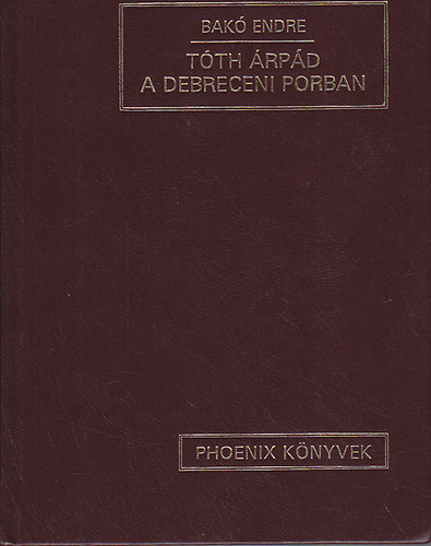Bak� Endre - T�th �rp�d a debreceni porban (dokumentumriport)