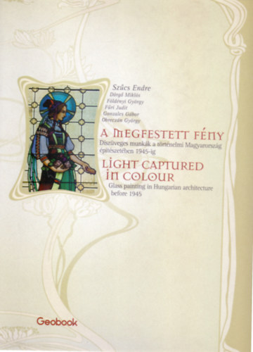 A megfestett f�ny - Light Captured in Colour (D�sz�veges munk�k a t�rt�nelmi Magyarorsz�g �p�t�szet�ben 1945-ig)