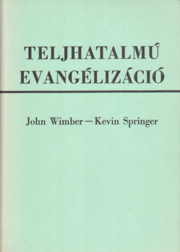 John Wimber; Kevin Springer - Teljhatalm evanglizci - Mai csodk s jelek