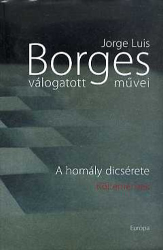 Jorge Luis Borges - Jorge Luis Borges vlogatott mvei V.: A homly dicsrete (Kltemnyek)