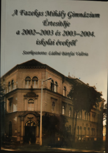 Ldain Brtfai Valria   (szerk.) - A Fazekas Mihly Gimnzium rtestje a 2002-2003 s 2003-2004 iskolai vekrl