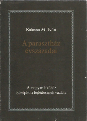 Balassa M. Ivn - A paraszthz vszzadai (A magyar lakhz kzpkori fejldsnek vzlata)