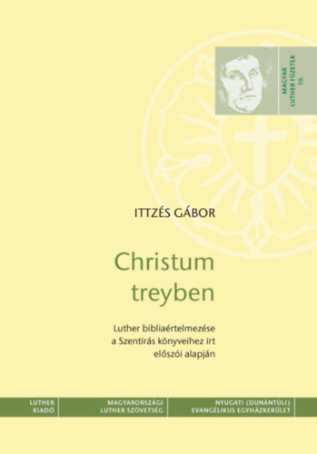 Christum treyben - Luther bibliartelmezse a Szentrs knyveihez rt elszi alapjn - Magyar Luther Fzetek 10.