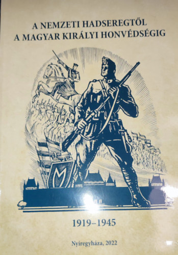 Bene Jnos  (szerk.) - Bene Jnos (szerk.) - A Nemzeti Hadseregtl a Magyar Kirlyi Honvdsgig-1919-1945