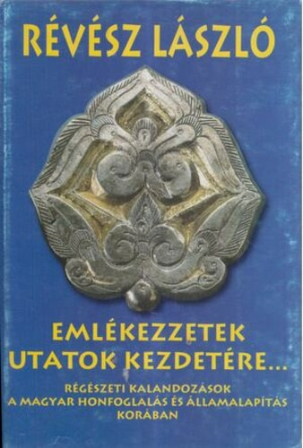 Emlkezzetek utatok kezdetre... (Rgszeti kalandozsok a magyar honfoglals s llamalapts korban) Sznes fogkkal s illusztrcikkal.