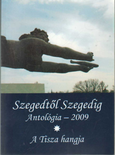 Szegedtl Szegedig Antolgia - 2009 I-II. ktet - A Tisza hangja