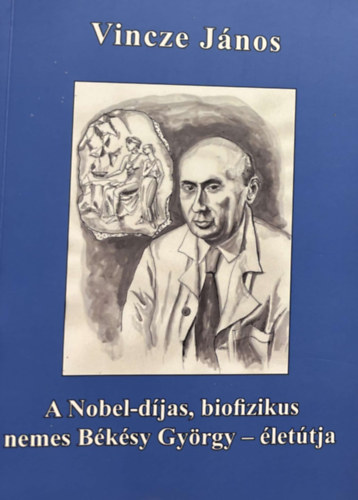 A Nobel-djas, biofizikus nemes Bksy Gyrgy - lettja / The Novel-prize, biophysican George von Bksy's - path of life