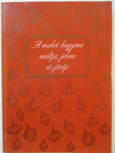 A mak�i hagyma m�ltja, jelene �s j�v�je