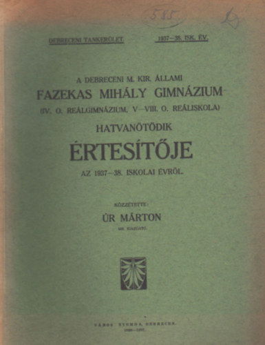 A Debreceni M. Kir. �llami Fazekas Mih�ly Gimn�zium ( IV. O. Re�lgimn�zium, V-VIII. O. Re�liskola ) Hatvan�t�dik �rtes�t�je az 1937-38. iskolai �vr�l
