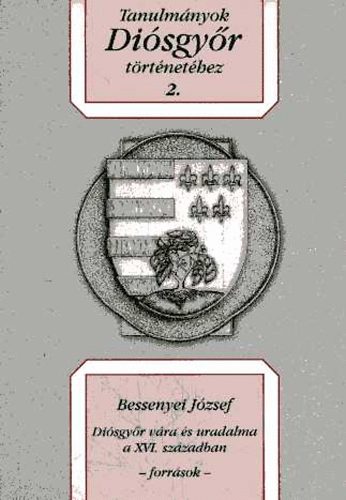 Bessenyei J�zsef - Di�sgy�r v�ra �s uradalma a XVI. sz�zadban - forr�sok