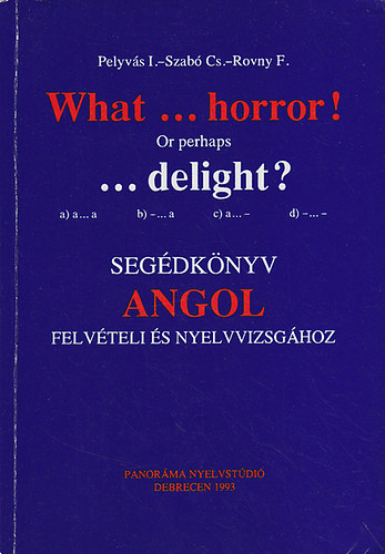 Rovny; Szab Csilla; Pelyvs - What ... Horror! or perhaps ...delight? : Segdknyv angol felvteli s nyelvvizsghoz
