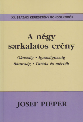 Josef Pieper - A ngy sarkalatos erny - Okossg, igazsgossg, btorsg, tarts s mrtk