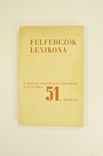 Felfedez�k Lexikona Magyar F�ldrajzi T�rsas�g K�nyvt�ra  51. K�tete.