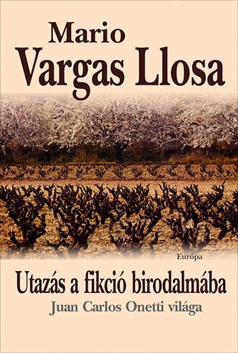 Mario Vargas LLosa - Utazs a fikci birodalmba - Juan Carlos Onetti vilga
