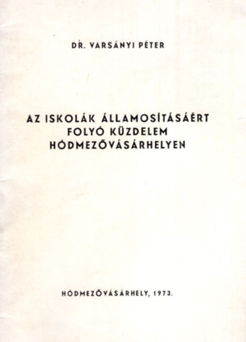 Dr. Varsányi Péter - Az iskolák államosításáért folyó küzdelem Hódmezővásárhelyen