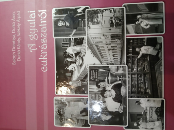 Durkó Áron, Durkó Károly, Székely Árpád Balogh Dorottya - A gyulai cukrászatról