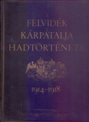 Szerkesztette: De Sgardelli Caesar - A Felvidk s Krptalja hadtrtnete 1914-1918