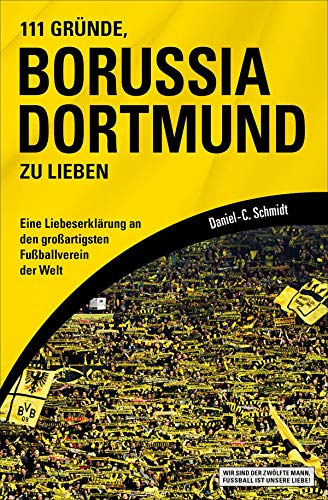 Daniel-C. Schmidt - 111 Gr�nde, Borussia Dortmund zu lieben - Eine Liebeserkl�rung an den gro�artigsten Fu�ballverein der Welt