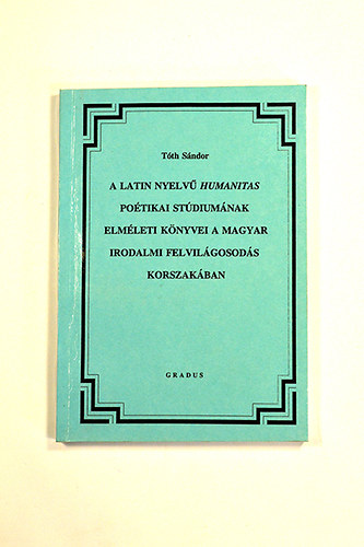 Tth Sndor - A Latin nyelv Humanitas potikai stdiumnak elmleti knyvei a Magyar irodalmi felvilgosods korszakban Grigely Jzsef latin nyelv potikai kompendiuma s minti