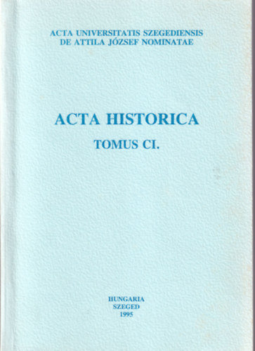Acta Historica Tomus CI. Acta Universitatis Szegediensis de Attila Jzsef nominatae
