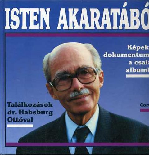 Isten akarat�b�l...Tal�lkoz�sok dr. Habsburg Ott�val (K�pek �s dokumentumok a csal�di albumb�l)