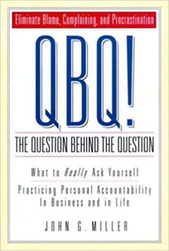 John G. Miller - QBQ! - The Question Behind the Question: Practicing Personal Accountability at Work and in Life