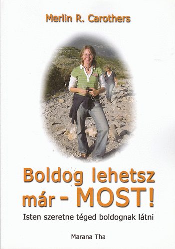Merlin R. Carothers - Boldog lehetsz mr - MOST! - Isten szeretne tged boldognak ltni